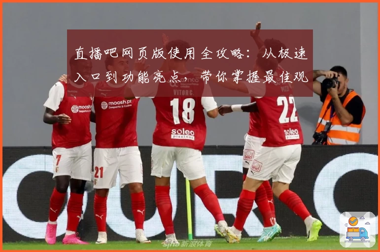 直播吧网页版使用全攻略：从极速入口到功能亮点，带你掌握最佳观看体验