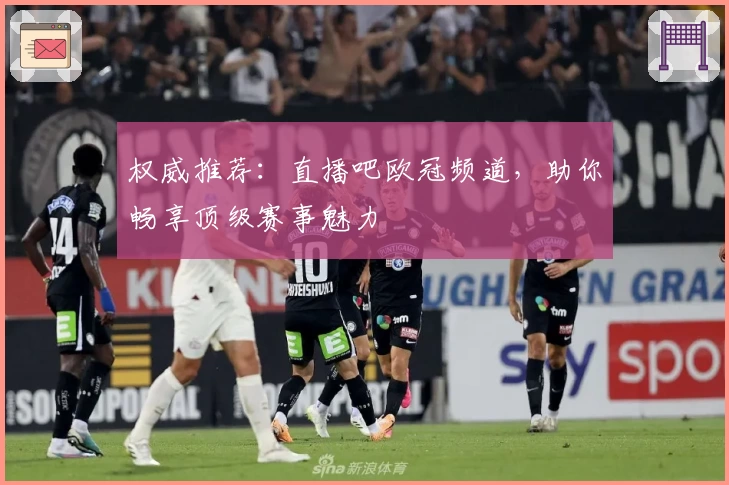 权威推荐：直播吧欧冠频道，助你畅享顶级赛事魅力